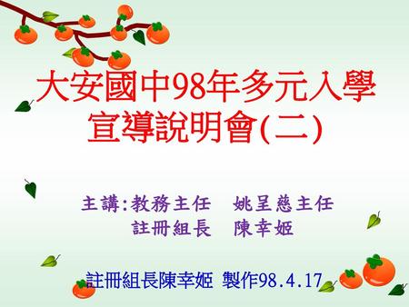 大安國中98年多元入學 宣導說明會(二) 主講:教務主任 姚呈慈主任 註冊組長 陳幸姬 註冊組長陳幸姬 製作98.4.17.