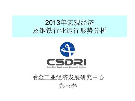 2013年宏观经济 及钢铁行业运行形势分析 冶金工业经济发展研究中心 郑玉春.