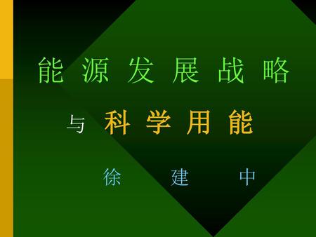 能 源 发 展 战 略 与 科 学 用 能 徐 建 中.