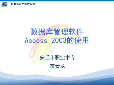 数据库管理软件 Access 2003的使用 安丘市职业中专 雷云龙 1.