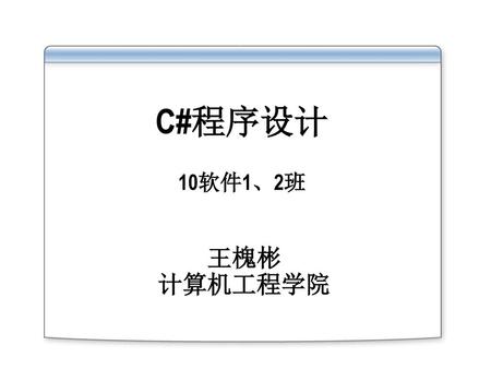 C#程序设计 10软件1、2班 王槐彬 计算机工程学院.