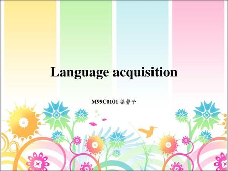 Language acquisition M99C0101 梁馨予.
