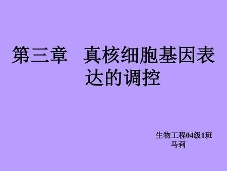 第三章 真核细胞基因表 达的调控 生物工程04级1班 马莉.