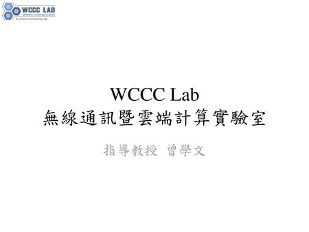 WCCC Lab 無線通訊暨雲端計算實驗室 指導教授 曾學文.