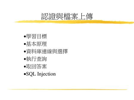 認證與檔案上傳 學習目標 基本原理 資料庫連線與選擇 執行查詢 取回答案 SQL Injection.