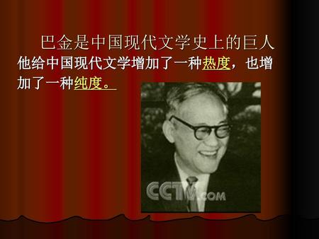 巴金是中国现代文学史上的巨人 他给中国现代文学增加了一种热度，也增 加了一种纯度。.