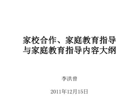 家校合作、家庭教育指导 与家庭教育指导内容大纲 李洪曾 2011年12月15日