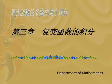 复变函数论多媒体教学课件 第三章 复变函数的积分 Department of Mathematics.