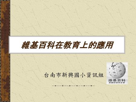 維基百科在教育上的應用 台南市新興國小資訊組.
