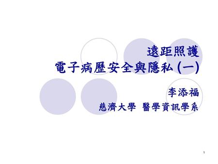 遠距照護 電子病歷安全與隱私 (一) 李添福 慈濟大學 醫學資訊學系.