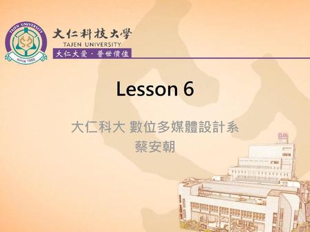 Lesson 6 大仁科大 數位多媒體設計系 蔡安朝.