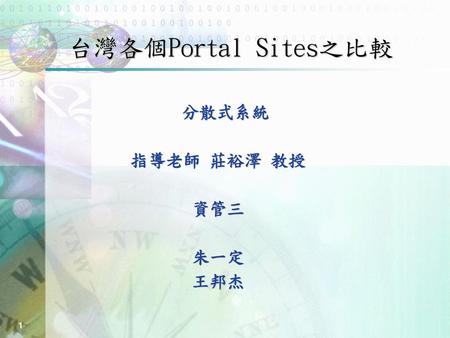 台灣各個Portal Sites之比較 分散式系統 指導老師 莊裕澤 教授 資管三 朱一定 王邦杰 Goals