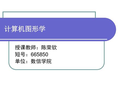 计算机图形学 授课教师：陈荣钦 短号：665850 单位：数信学院.