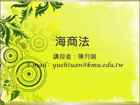 講授者：陳月端 E-mail：yuehtuan@kmu.edu.tw 海商法 講授者：陳月端 E-mail：yuehtuan@kmu.edu.tw.