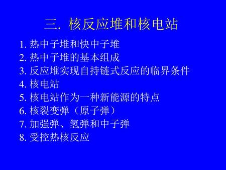 三. 核反应堆和核电站 1. 热中子堆和快中子堆 2. 热中子堆的基本组成 3. 反应堆实现自持链式反应的临界条件 4. 核电站