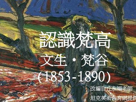 認識梵高 文生•梵谷(1853-1890) 改編自丘永福老師 坦克美術教育網提供.