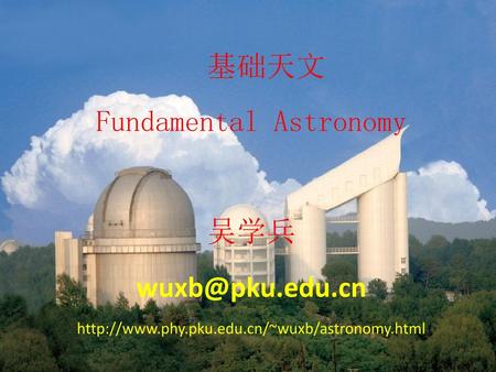 基础天文 Fundamental Astronomy 吴学兵 edu. cn  phy. pku