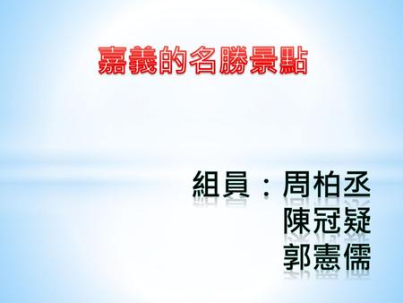 嘉義的名勝景點 組員：周柏丞 陳冠疑 郭憲儒.