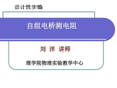 设计性实验 自组电桥测电阻 刘 洋 讲师 理学院物理实验教学中心.