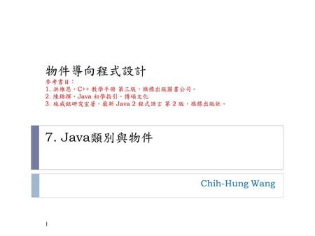 物件導向程式設計 參考書目： 1. 洪維恩，C++ 教學手冊 第三版，旗標出版圖書公司。 2. 陳錦揮，Java 初學指引，博碩文化 3