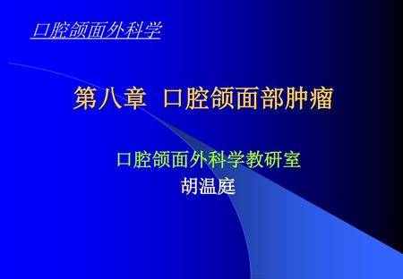 口腔颌面外科学 第八章 口腔颌面部肿瘤 口腔颌面外科学教研室 胡温庭.