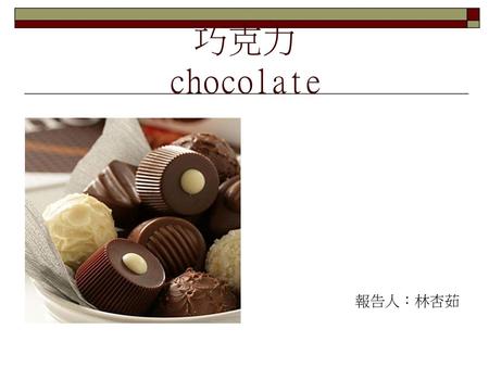 巧克力 chocolate 報告人：林杏茹.