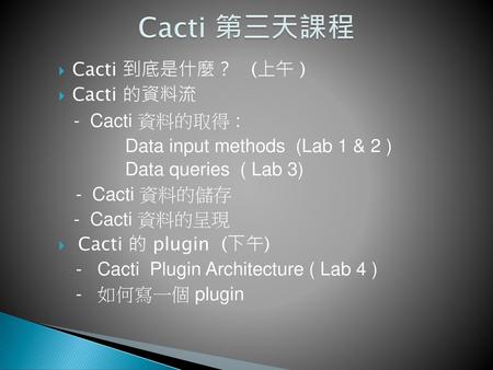 Cacti 第三天課程 Cacti 到底是什麼？ (上午 ) Cacti 的資料流 - Cacti 資料的取得 :