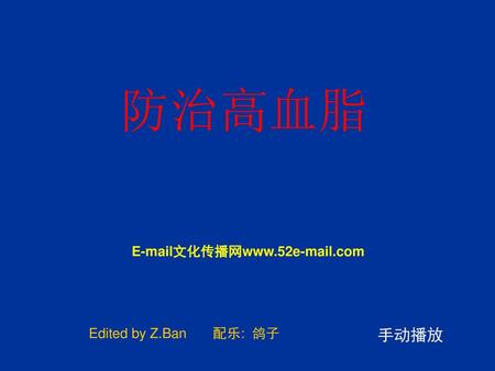 防治高血脂 E-mail文化传播网www.52e-mail.com Edited by Z.Ban 配乐: 鸽子 手动播放.