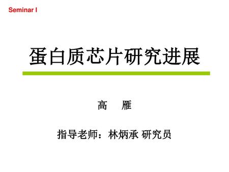 Seminar I 蛋白质芯片研究进展 高 雁 指导老师：林炳承 研究员.