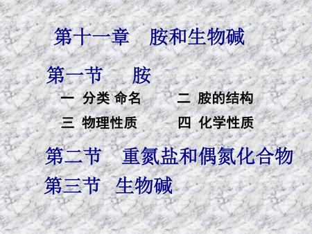 第十一章 胺和生物碱 第一节 胺 一 分类 命名 二 胺的结构 三 物理性质 四 化学性质 第二节 重氮盐和偶氮化合物 第三节 生物碱.