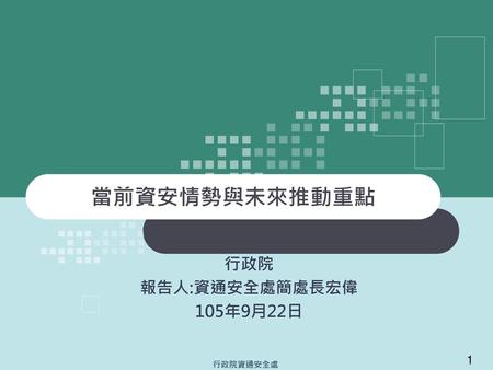 當前資安情勢與未來推動重點 行政院 報告人:資通安全處簡處長宏偉 105年9月22日 1.