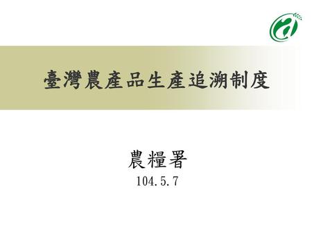 臺灣農產品生產追溯制度 農糧署 104.5.7 1.
