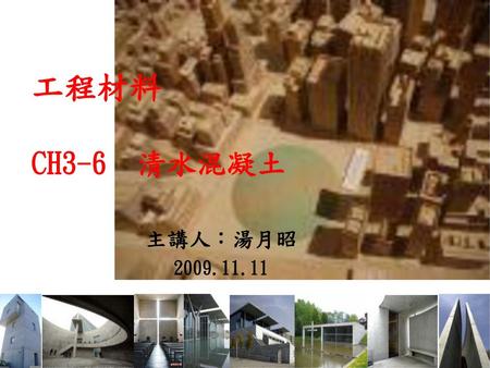 工程材料 CH3-6 清水混凝土 主講人：湯月昭 2009.11.11.