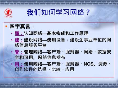 我们如何学习网络？ 四字真言： 懂：认知网络—基本构成和工作原理 建：建设网络—使用设备，建设企事业单位的网络信息服务平台