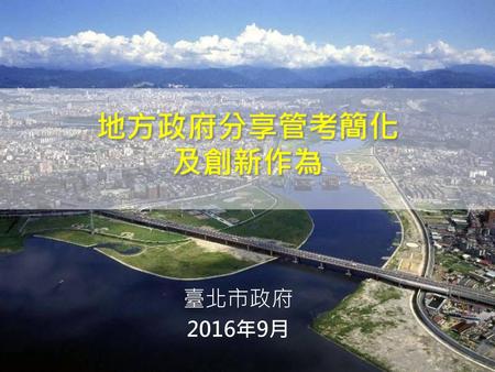 地方政府分享管考簡化 及創新作為 臺北市政府 2016年9月.