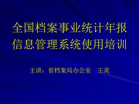 全国档案事业统计年报 信息管理系统使用培训 主讲：省档案局办公室 王英