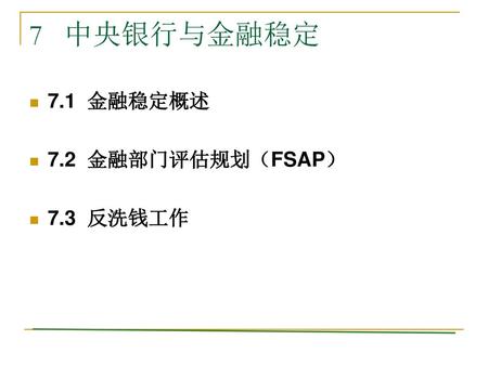 7 中央银行与金融稳定 7.1 金融稳定概述 7.2 金融部门评估规划（FSAP） 7.3 反洗钱工作.