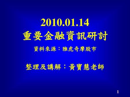 2010.01.14 重要金融資訊研討 整理及講解：黃寶慧老師 資料來源：雅虎奇摩股市.