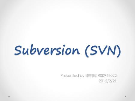 Subversion (SVN) Presented by 李明璋 R /2/21