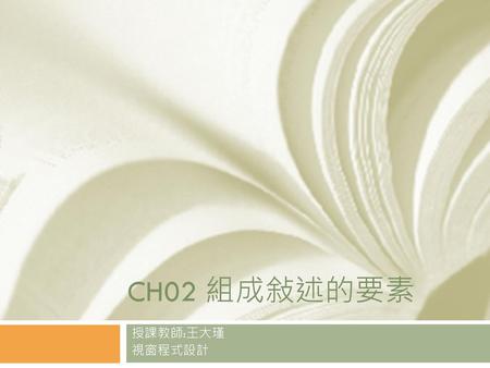 CH02 組成敍述的要素 授課教師:王大瑾 視窗程式設計.