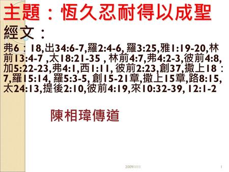 主題：恆久忍耐得以成聖 經文： 弗6：18,出34:6-7,羅2:4-6, 羅3:25,雅1:19-20,林 前13:4-7 ,太18:21-35 , 林前4:7,弗4:2-3,彼前4:8, 加5:22-23,弗4:1,西1:11, 彼前2:23,創37,撒上18： 7,羅15:14, 羅5:3-5,