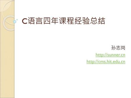 孙志岗 http://sunner.cn http://cms.hit.edu.cn C语言四年课程经验总结 孙志岗 http://sunner.cn http://cms.hit.edu.cn.