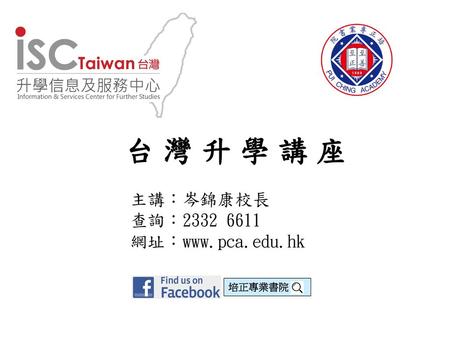 台 灣 升 學 講 座 主講：岑錦康校長 查詢：2332 6611 網址：www.pca.edu.hk 培正專業書院 1.