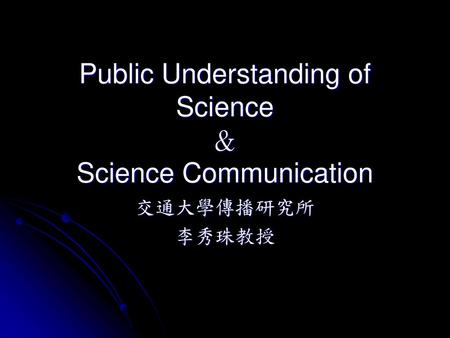 Public Understanding of Science ＆ Science Communication