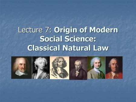 Lecture 7: Origin of Modern Social Science: Classical Natural Law