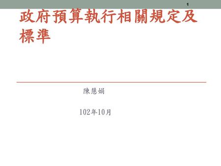政府預算執行相關規定及標準 陳慧娟   102年10月.