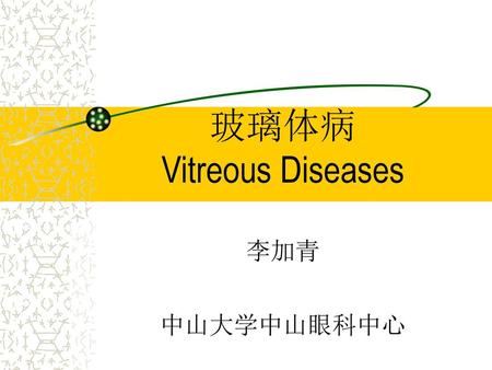 玻璃体病 Vitreous Diseases 李加青 中山大学中山眼科中心