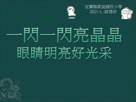 宜蘭縣凱旋國民小學 設計人:路德欣 一閃一閃亮晶晶眼睛明亮好光采.