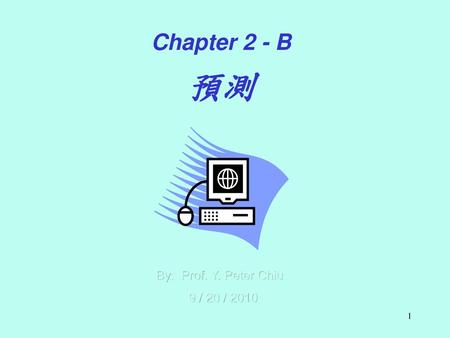 預測 Chapter 2 - B By: Prof. Y. Peter Chiu 9 / 20 / 2010 Chapter-2B-2010