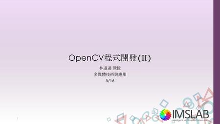 OpenCV程式開發(II) 林道通 教授 多媒體技術與應用 5/16.